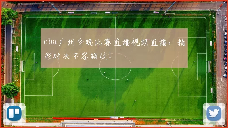 cba广州今晚比赛直播视频直播，精彩对决不容错过！