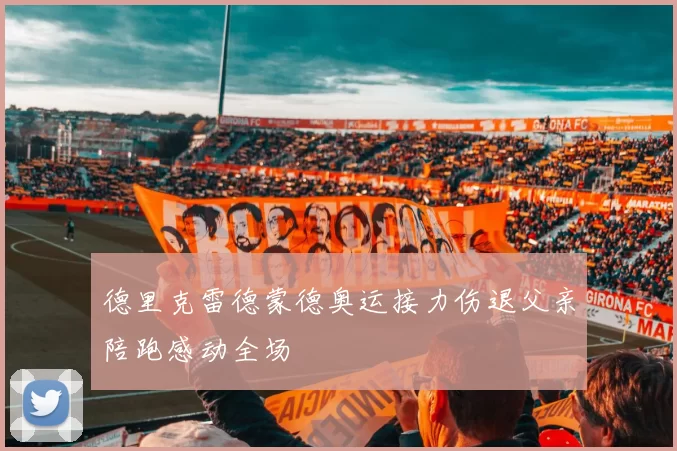 德里克雷德蒙德奥运接力伤退父亲陪跑感动全场