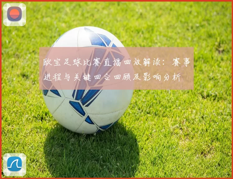 欧宝足球比赛直播回放解读:赛事进程与关键回合回顾及影响分析