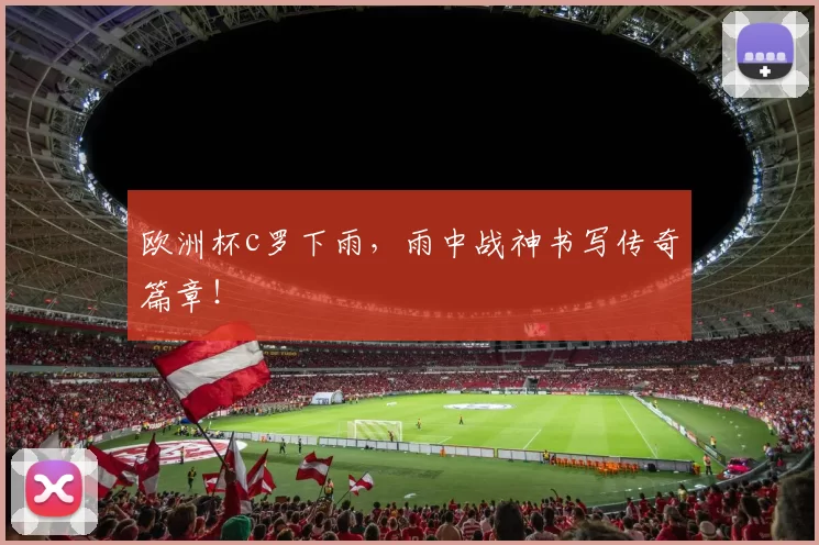 欧洲杯c罗下雨，雨中战神书写传奇篇章！