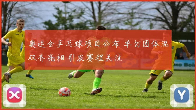 奥运会乒乓球项目公布 单打团体混双齐亮相 引发赛程关注