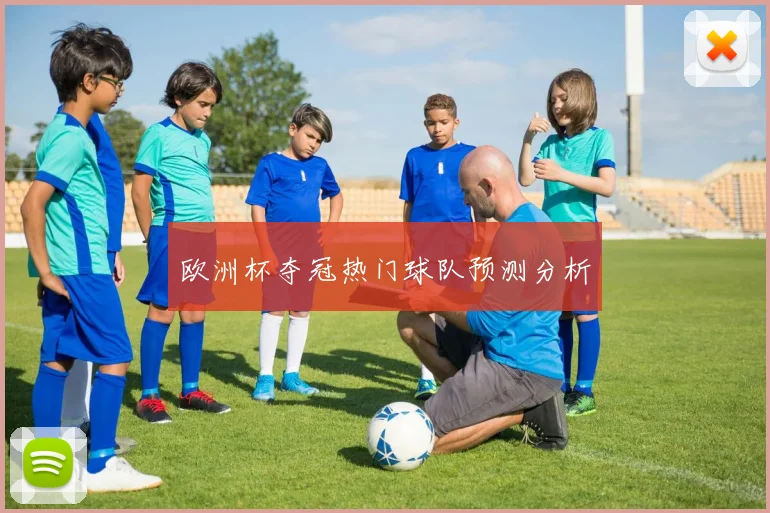 欧洲杯夺冠热门球队预测分析