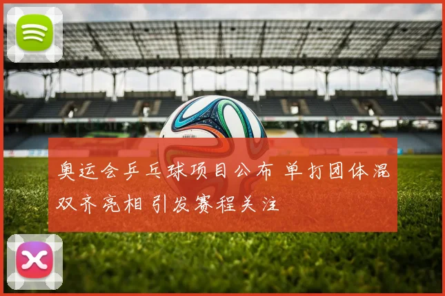 奥运会乒乓球项目公布 单打团体混双齐亮相 引发赛程关注