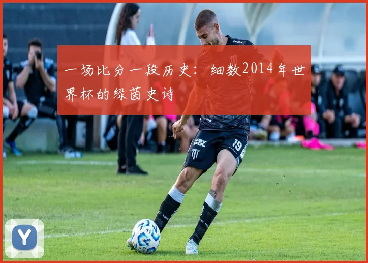 一场比分一段历史：细数2014年世界杯的绿茵史诗