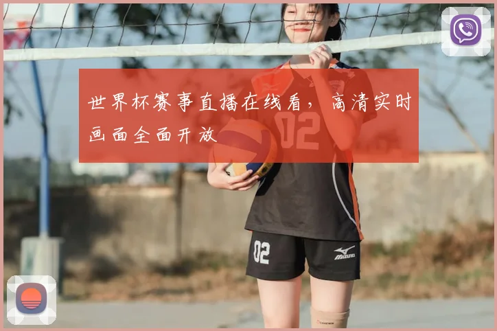 世界杯赛事直播在线看,高清实时画面全面开放