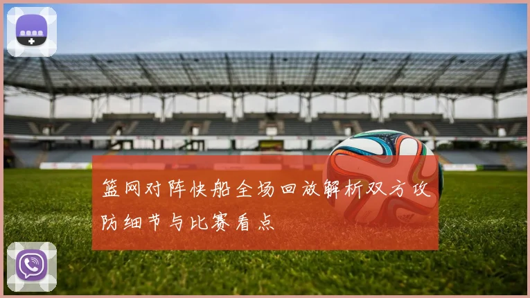 篮网对阵快船全场回放解析双方攻防细节与比赛看点