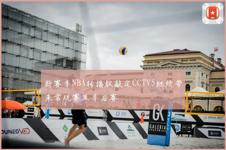 新赛季NBA转播权敲定CCTV5继续带来常规赛及季后赛