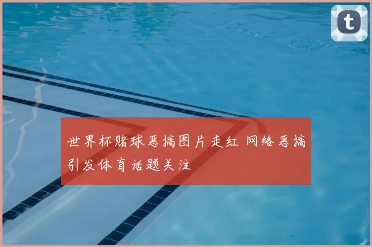 世界杯赌球恶搞图片走红 网络恶搞引发体育话题关注