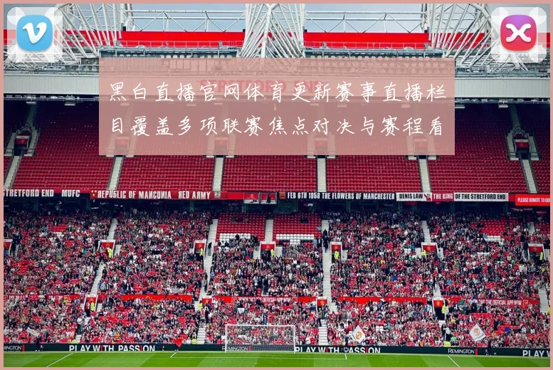 黑白直播官网体育更新赛事直播栏目覆盖多项联赛焦点对决与赛程看点
