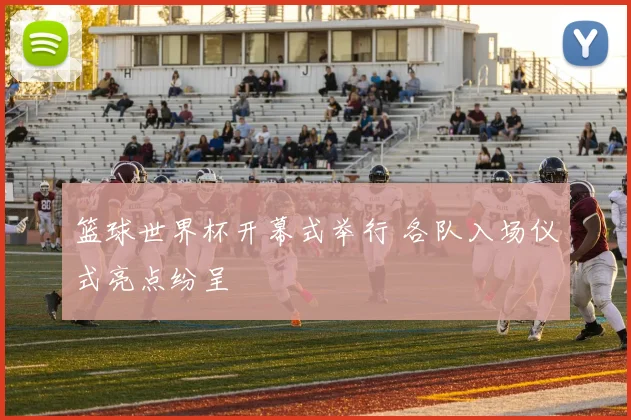 篮球世界杯开幕式举行 各队入场仪式亮点纷呈