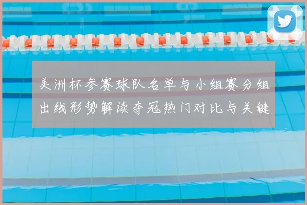 美洲杯参赛球队名单与小组赛分组出线形势解读夺冠热门对比与关键看点