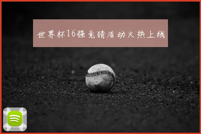 世界杯16强竞猜活动火热上线