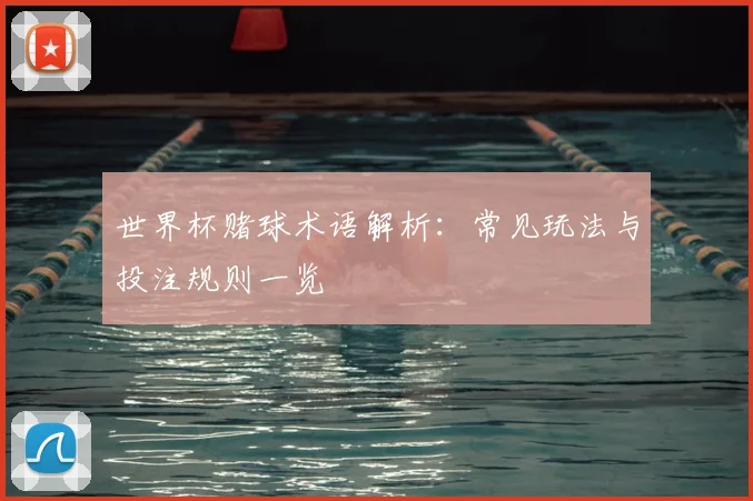 世界杯赌球术语解析:常见玩法与投注规则一览