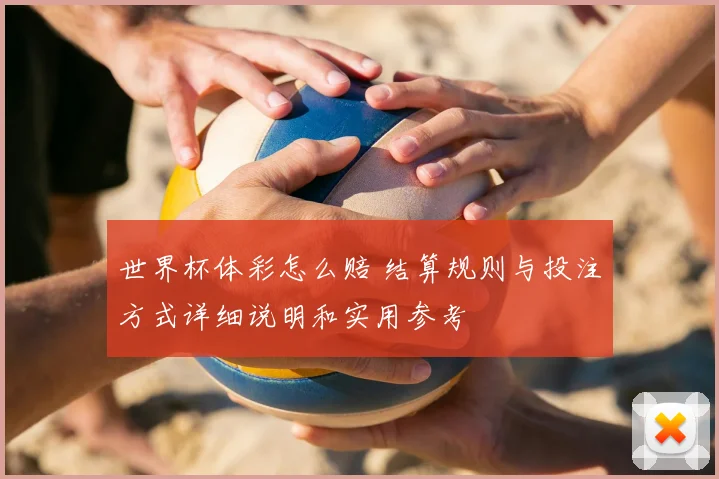 世界杯体彩怎么赔 结算规则与投注方式详细说明和实用参考