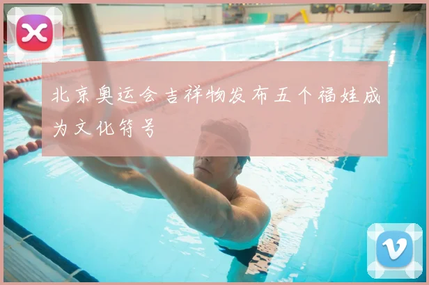北京奥运会吉祥物发布五个福娃成为文化符号